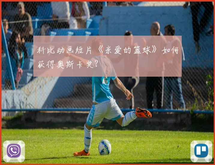 科比动画短片《亲爱的篮球》如何获得奥斯卡奖？