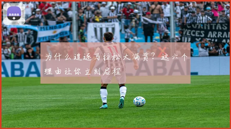 为什么追逐马拉松大满贯?这六个理由让你立刻启程