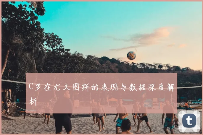 C罗在尤文图斯的表现与数据深度解析