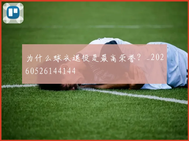 为什么球衣退役是最高荣誉？_20260526144144