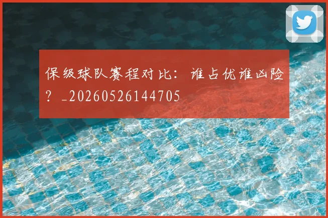 保级球队赛程对比：谁占优谁凶险？_20260526144705