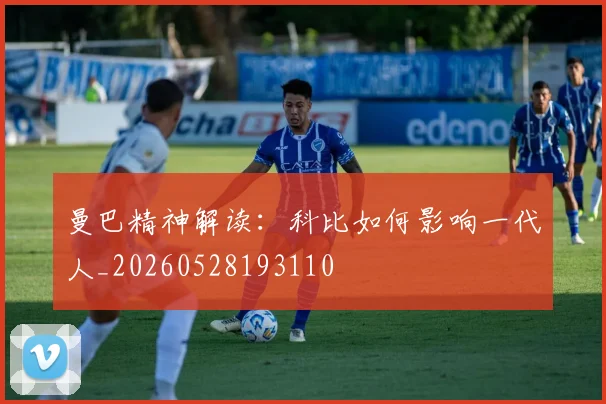 曼巴精神解读：科比如何影响一代人_20260528193110