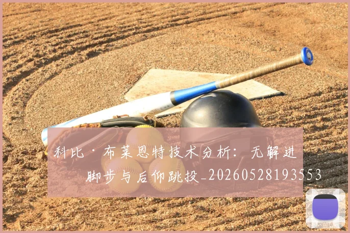 科比·布莱恩特技术分析:无解进攻脚步与后仰跳投_20260528193553