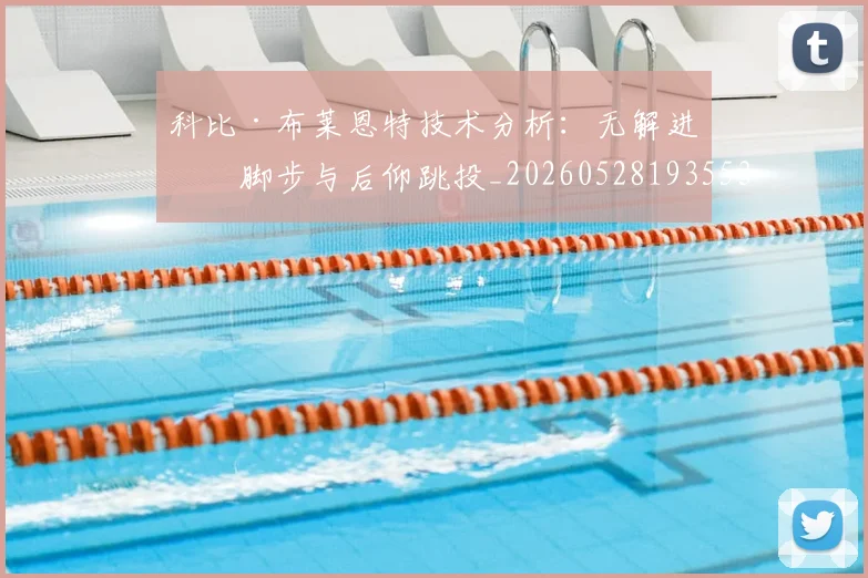 科比·布莱恩特技术分析：无解进攻脚步与后仰跳投_20260528193553