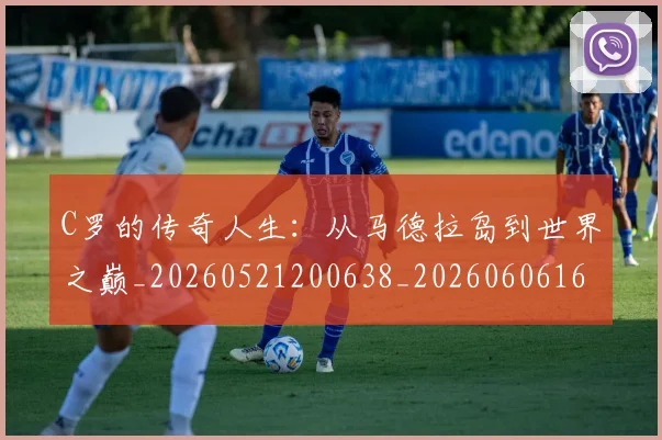 C罗的传奇人生：从马德拉岛到世界之巅_20260521200638_20260606165439