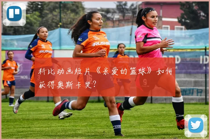 科比动画短片《亲爱的篮球》如何获得奥斯卡奖？