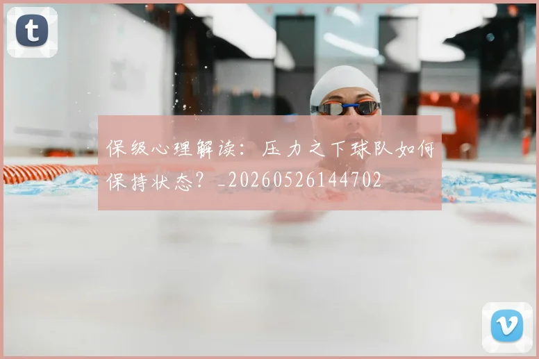 保级心理解读：压力之下球队如何保持状态？_20260526144702